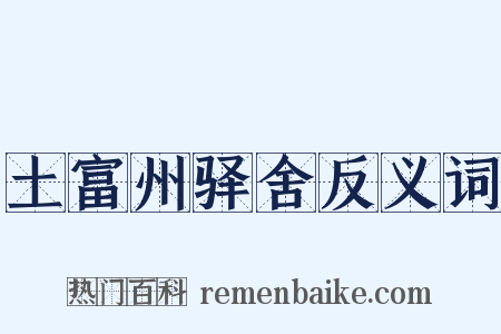 土富州驿舍反义词是什么意思的图片